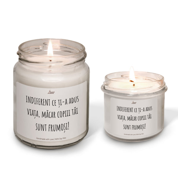 INDIFERENT ce ți-a adus viața, măcar copiii tăi sunt frumoși! lumanare parfumata din soia