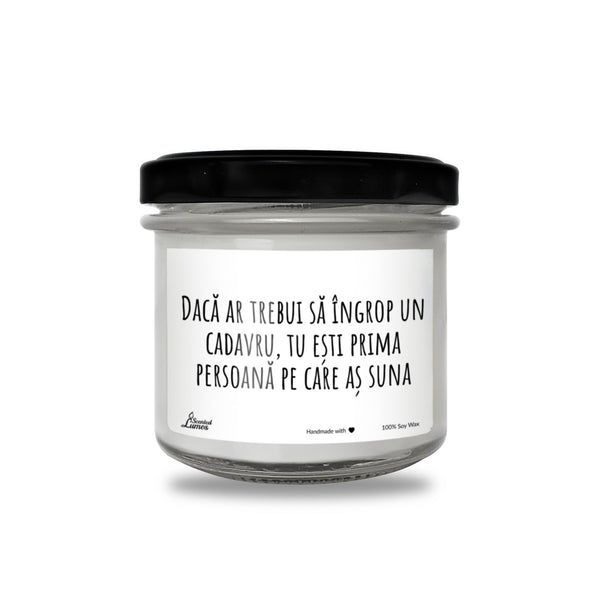 Daca ar trebui sa Ingrop un cadavru, tu esti prima persoana pe care as suna Lumanare parfumata din soia