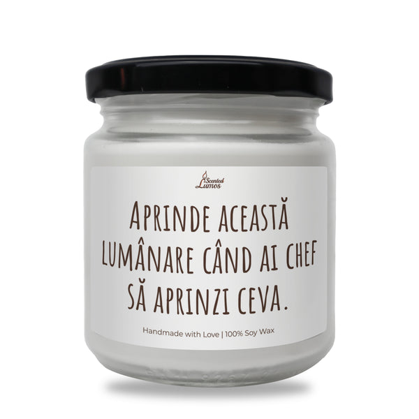 Aprinde aceasta lumanare cand ai chef sa aprinzi ceva Lumanare parfumata din soia