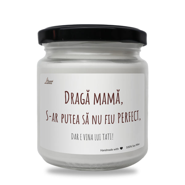 Draga mama, S-ar putea sa nu fiu PERFECT, DAR E VINA LUI TATI! Lumanare parfumata din soia
