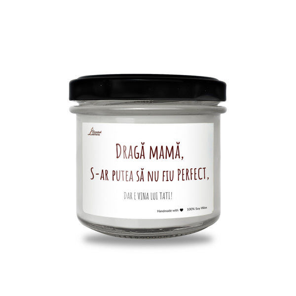 Draga mama, S-ar putea sa nu fiu PERFECT, DAR E VINA LUI TATI! Lumanare parfumata din soia